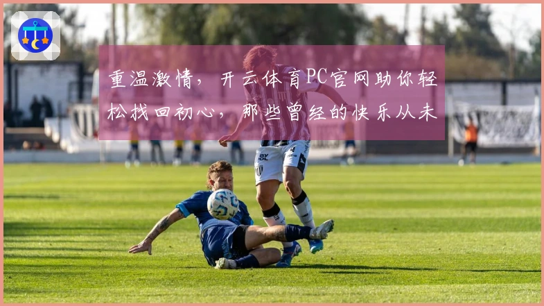 重温激情，开云体育PC官网助你轻松找回初心，那些曾经的快乐从未远去