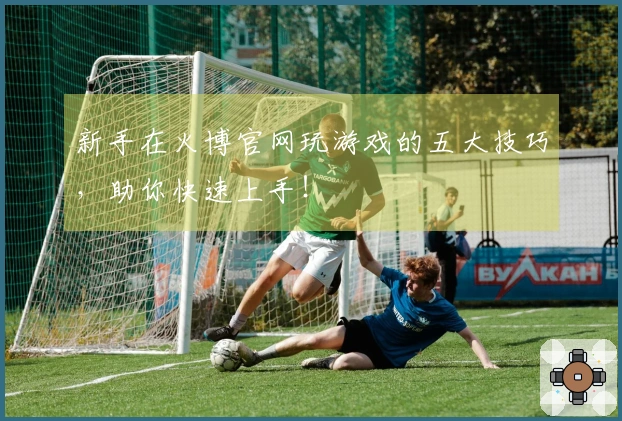 新手在火博官网玩游戏的五大技巧，助你快速上手！