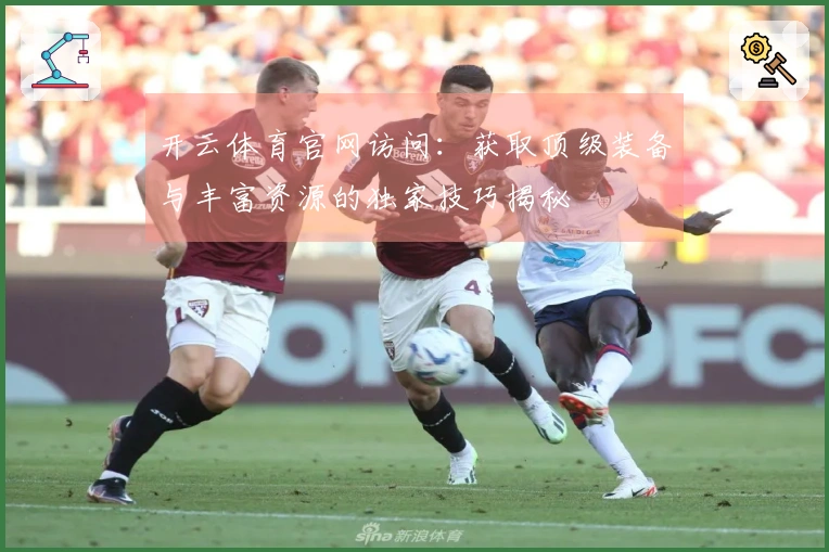 开云体育官网访问：获取顶级装备与丰富资源的独家技巧揭秘
