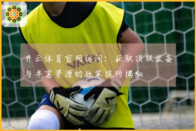 开云体育官网访问：获取顶级装备与丰富资源的独家技巧揭秘